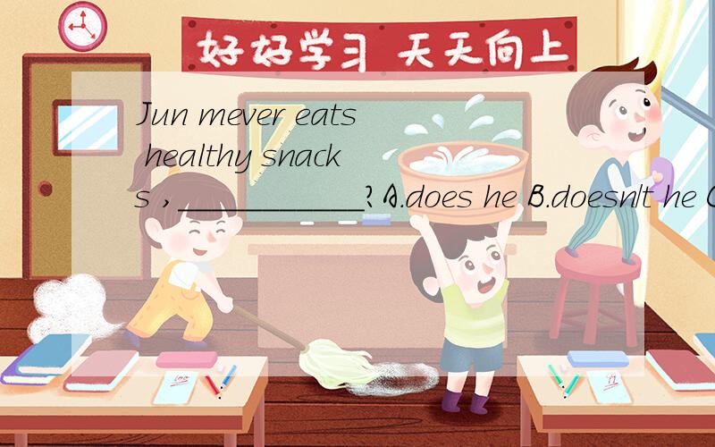 Jun mever eats healthy snacks ,___________?A.does he B.doesn/t he C.isn/t he