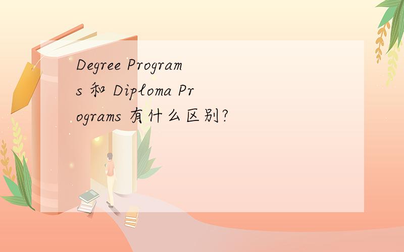 Degree Programs 和 Diploma Programs 有什么区别?