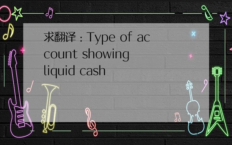 求翻译：Type of account showing liquid cash
