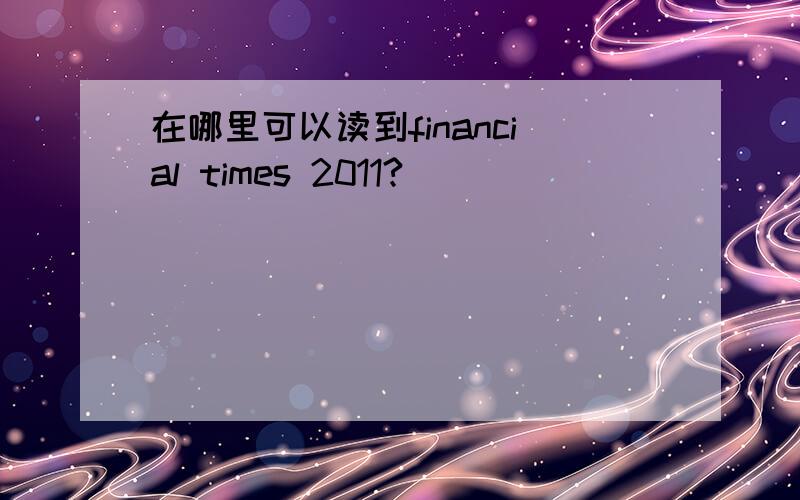 在哪里可以读到financial times 2011?