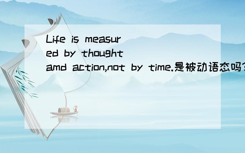Life is measured by thought amd action,not by time.是被动语态吗?怎么变主动？