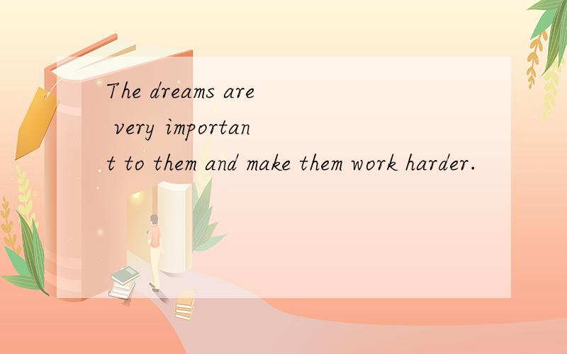 The dreams are very important to them and make them work harder.