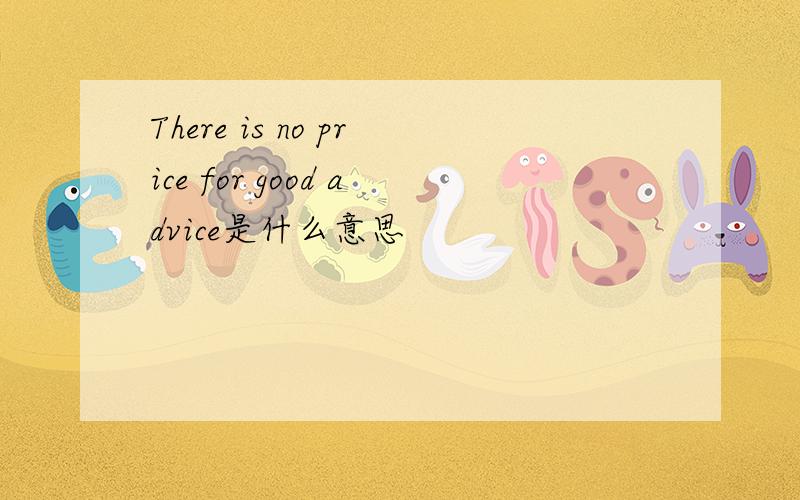 There is no price for good advice是什么意思
