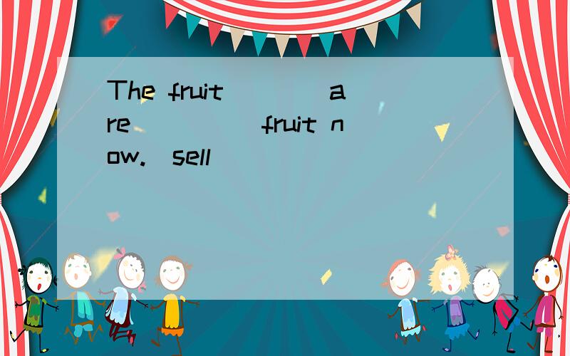 The fruit____are_____fruit now.(sell)