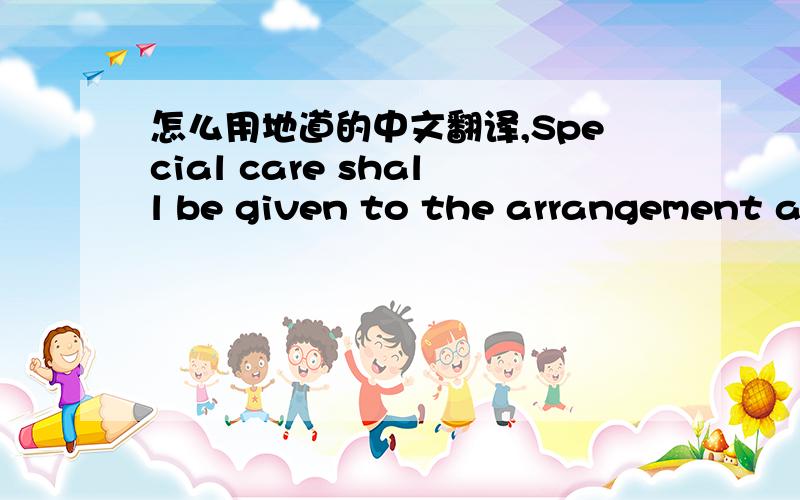怎么用地道的中文翻译,Special care shall be given to the arrangement and easy access to stored part