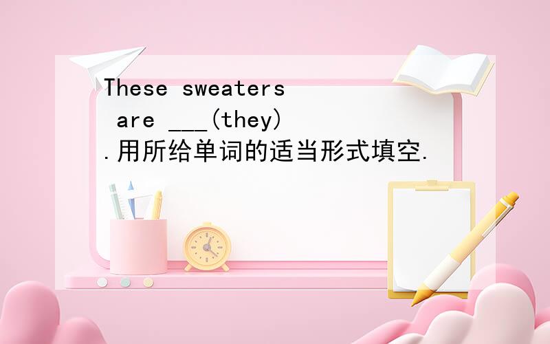 These sweaters are ___(they).用所给单词的适当形式填空.