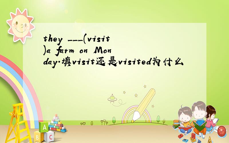 they ___(visit)a farm on Monday.填visit还是visited为什么