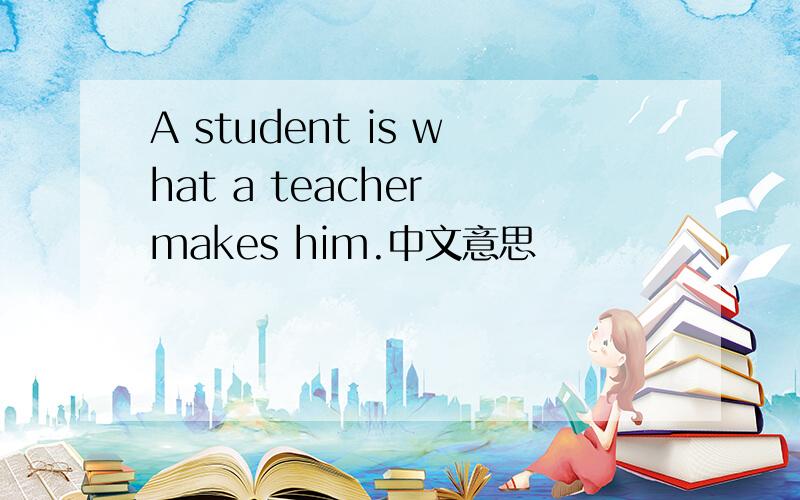 A student is what a teacher makes him.中文意思