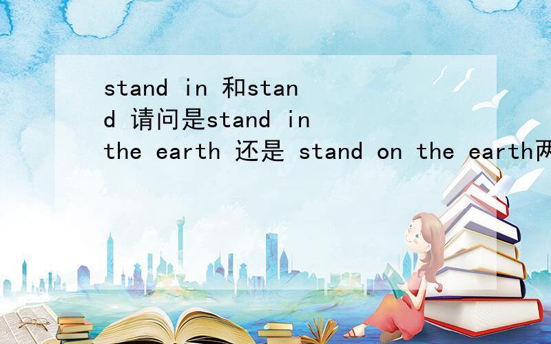 stand in 和stand 请问是stand in the earth 还是 stand on the earth两个词组有什么区别?