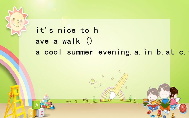 it's nice to have a walk () a cool summer evening.a.in b.at c.for d.on 为什么不是in呢?