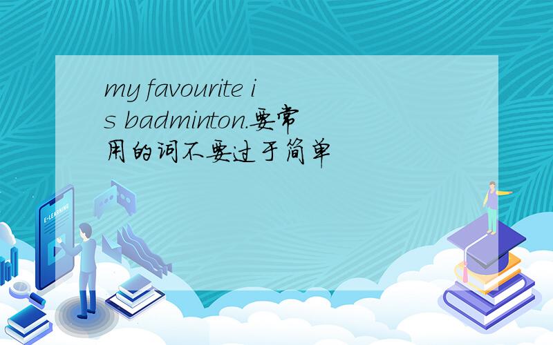 my favourite is badminton.要常用的词不要过于简单