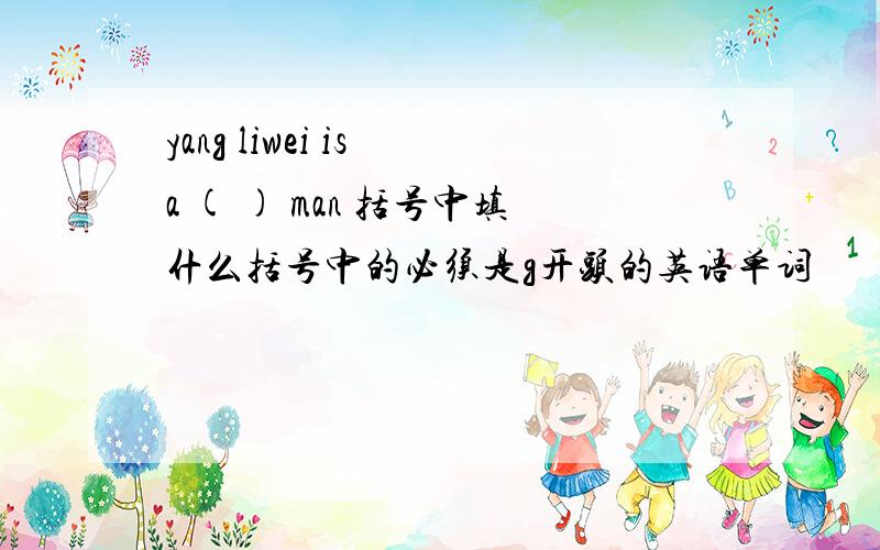 yang liwei is a ( ) man 括号中填什么括号中的必须是g开头的英语单词