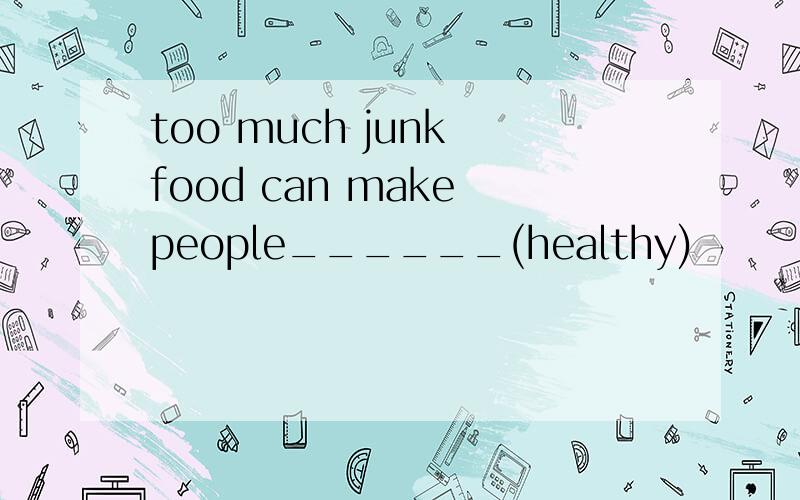 too much junk food can make people______(healthy)
