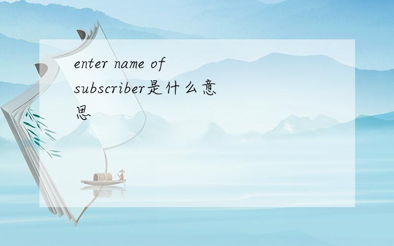 enter name of subscriber是什么意思