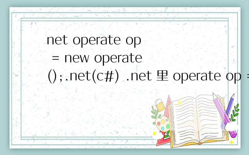 net operate op = new operate();.net(c#) .net 里 operate op = new operate();