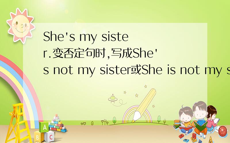 She's my sister.变否定句时,写成She's not my sister或She is not my sister两种书写形都对吗?