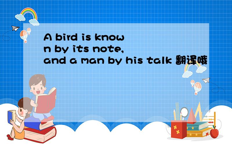 A bird is known by its note,and a man by his talk 翻译哦