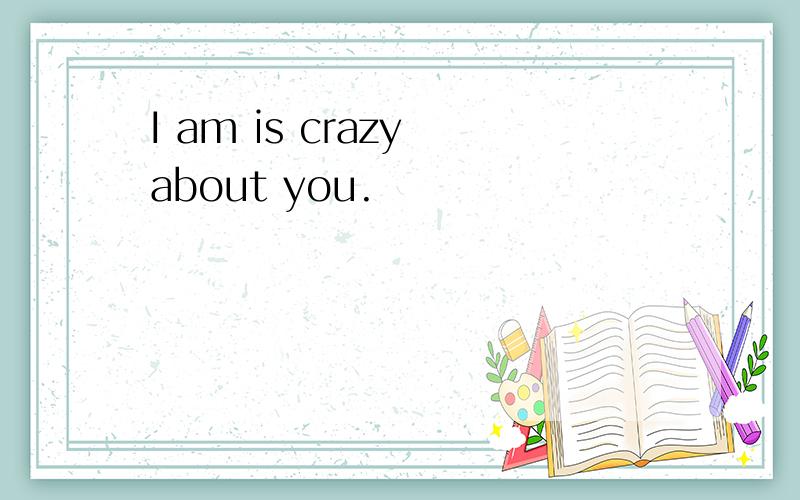 I am is crazy about you.