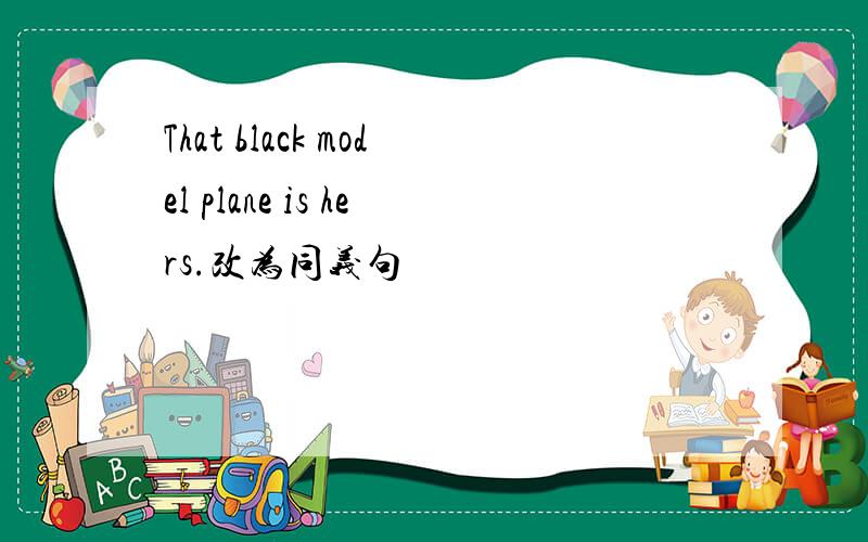 That black model plane is hers.改为同义句
