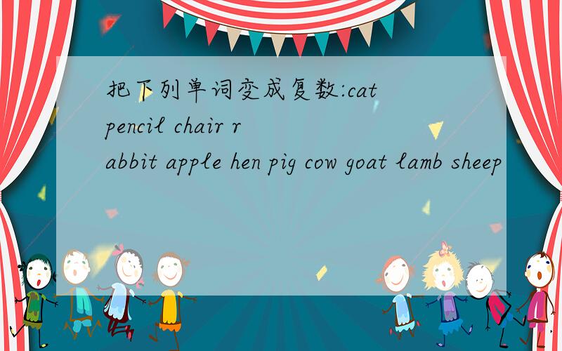 把下列单词变成复数:cat pencil chair rabbit apple hen pig cow goat lamb sheep