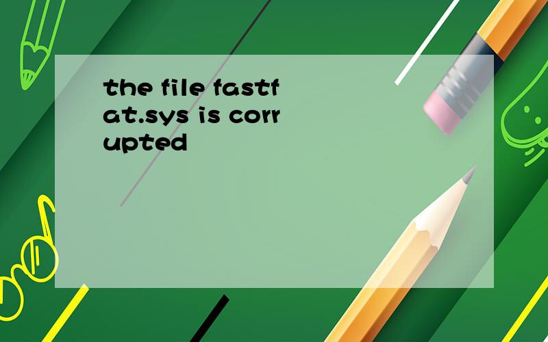 the file fastfat.sys is corrupted