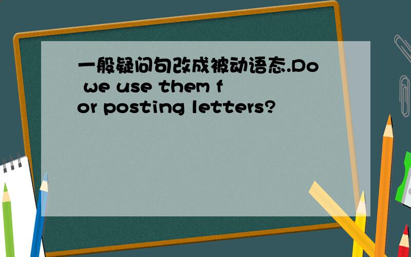 一般疑问句改成被动语态.Do we use them for posting letters?