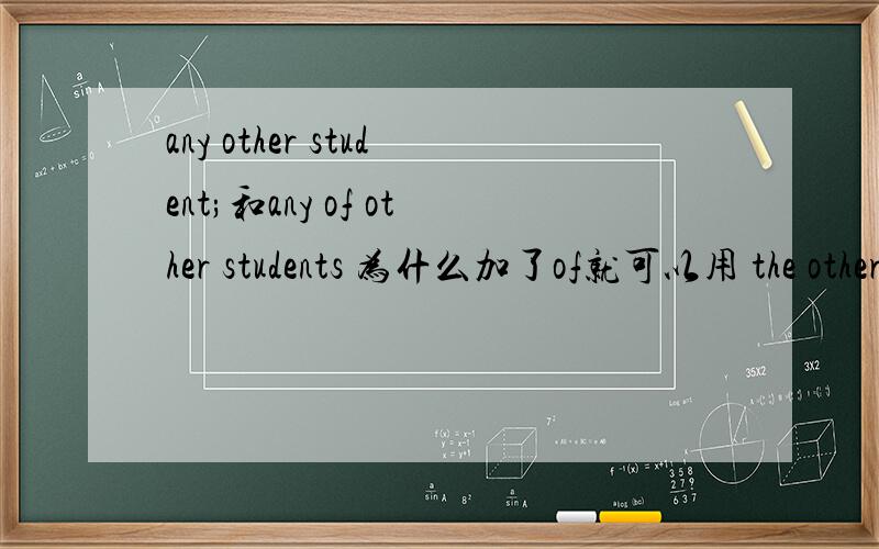 any other student;和any of other students 为什么加了of就可以用 the other 还有the other 后面必须加复数吗 麻烦专家解答下呢any other 后面必须加
