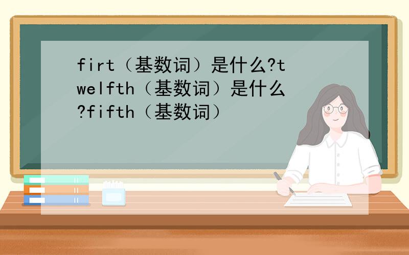firt（基数词）是什么?twelfth（基数词）是什么?fifth（基数词）