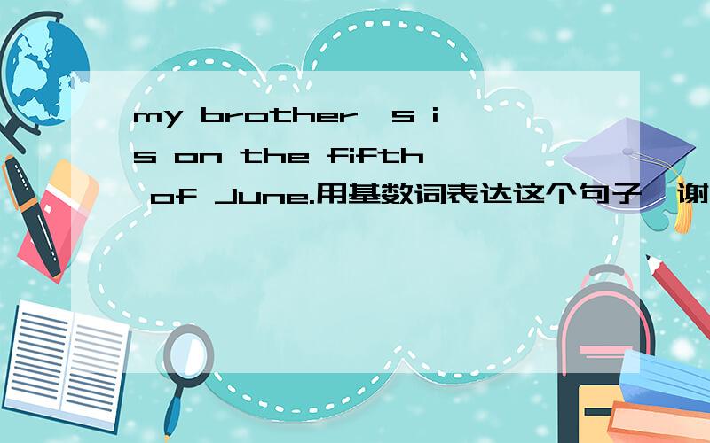 my brother's is on the fifth of June.用基数词表达这个句子,谢谢