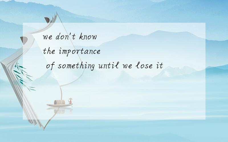 we don't know the importance of something until we lose it