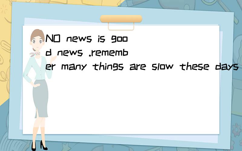 NO news is good news .remember many things are slow these days 后面一句怎么翻译