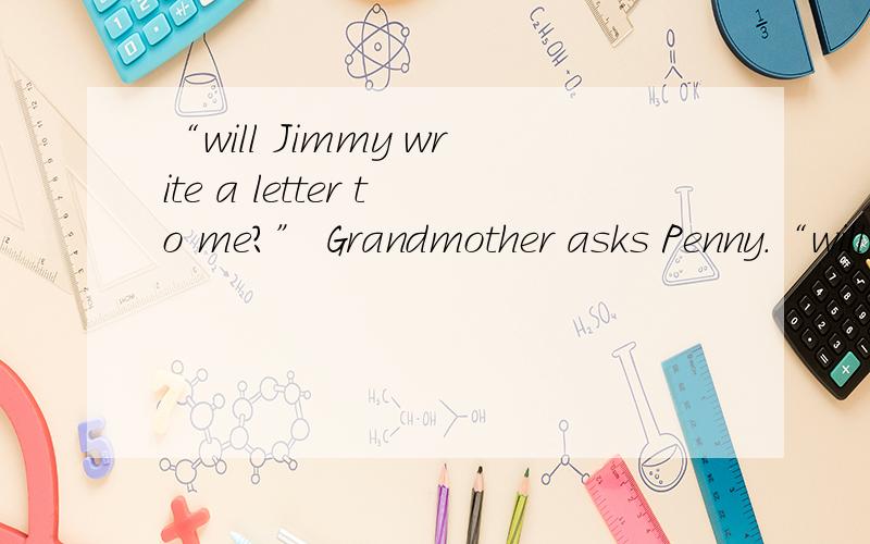 “will Jimmy write a letter to me?” Grandmother asks Penny.“will Jimmy write a letter to me?”Grandmother asks Penny.直接引语变成间接引语,用if还是whether引导?还是必须用if?