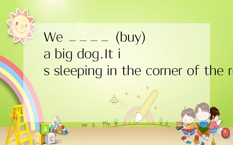 We ____ (buy) a big dog.It is sleeping in the corner of the room