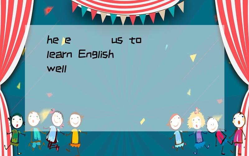he e___ us to learn English well