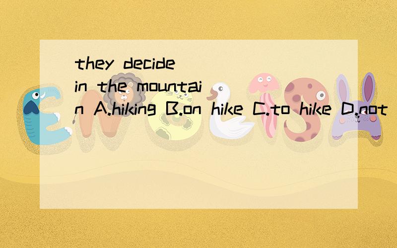 they decide __in the mountain A.hiking B.on hike C.to hike D.not hiking