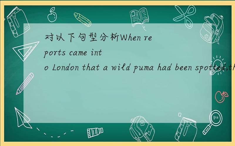 对以下句型分析When reports came into London that a wild puma had been spotted,they are not taken seriously.在这一句里that a wild puma had been spotted是定语从句还是状语从句如是定语从句,先行词是reports,在从句中作