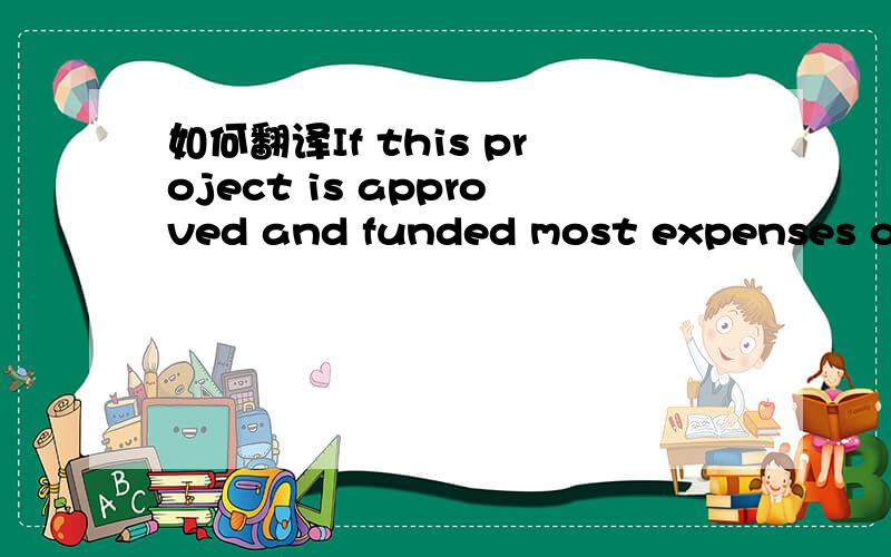 如何翻译If this project is approved and funded most expenses of the participants will be covered
