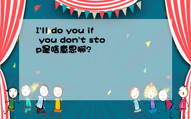 I'll do you if you don't stop是啥意思啊?