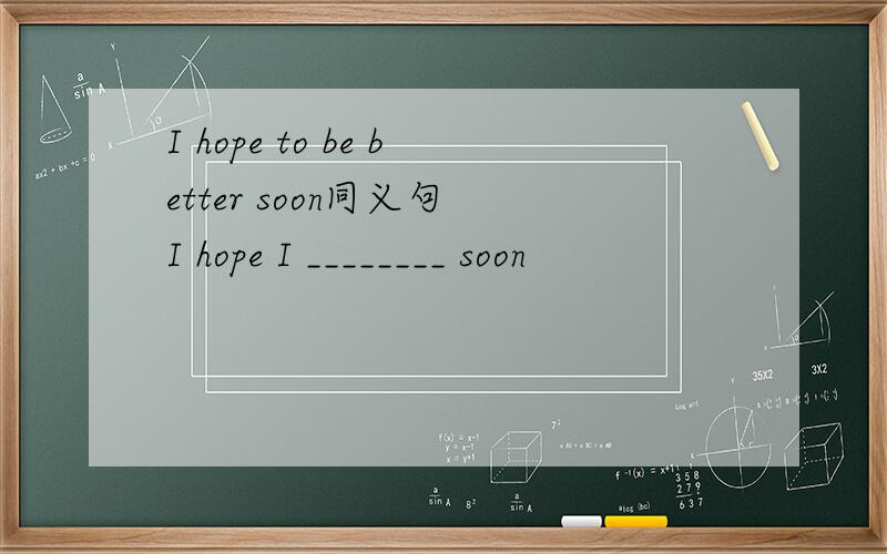 I hope to be better soon同义句 I hope I ________ soon