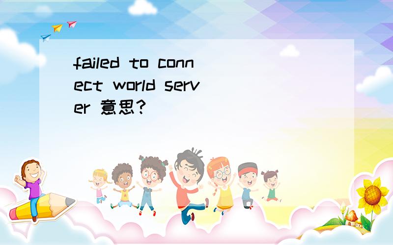 failed to connect world server 意思?