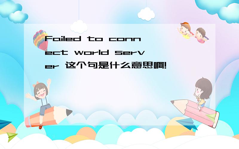 Failed to connect world server 这个句是什么意思啊!