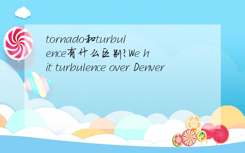 tornado和turbulence有什么区别?We hit turbulence over Denver