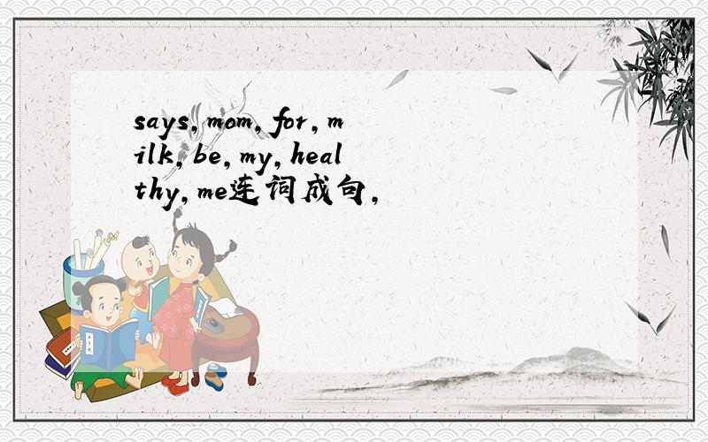 says,mom,for,milk,be,my,healthy,me连词成句,