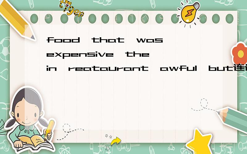 food,that,was,expensive,the,in,reataurant,awful,but连词成句