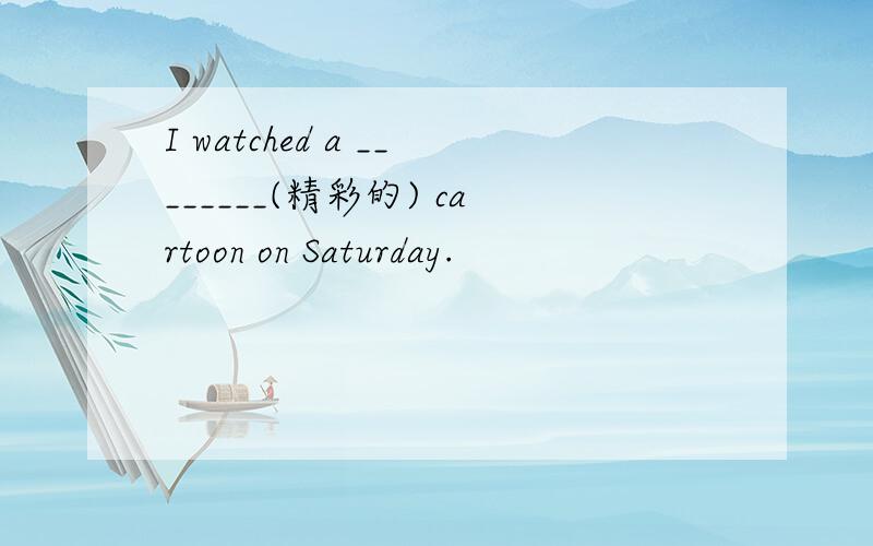 I watched a ________(精彩的) cartoon on Saturday.