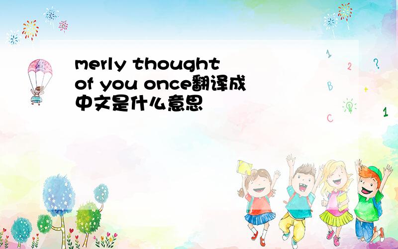 merly thought of you once翻译成中文是什么意思