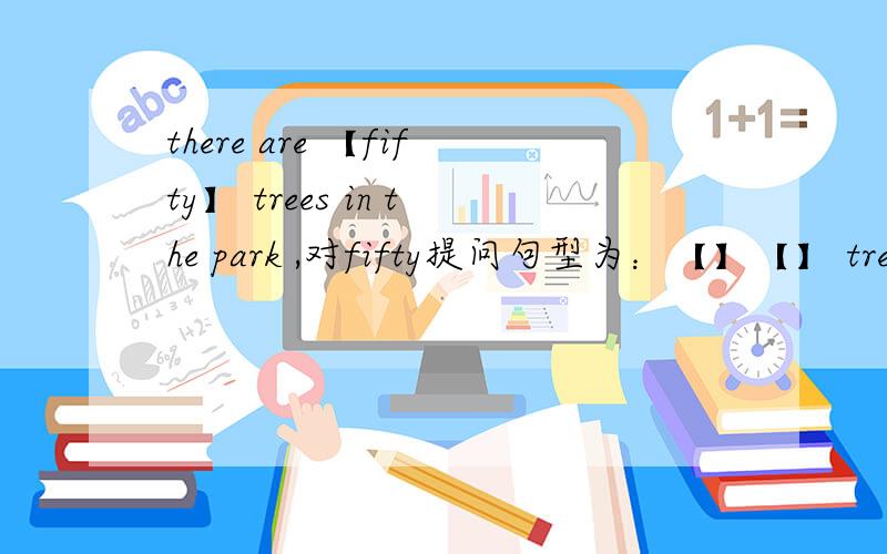 there are 【fifty】 trees in the park ,对fifty提问句型为：【】【】 trees【】【】in the park?