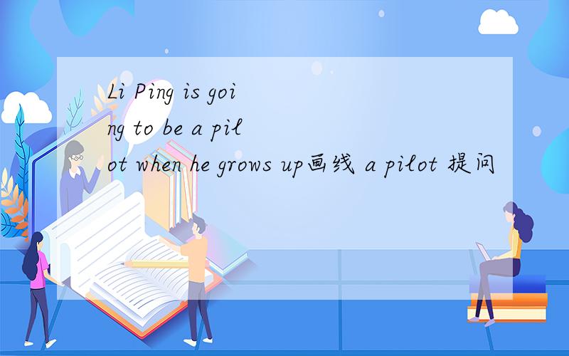 Li Ping is going to be a pilot when he grows up画线 a pilot 提问
