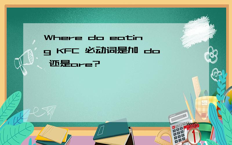 Where do eating KFC 必动词是加 do 还是are?