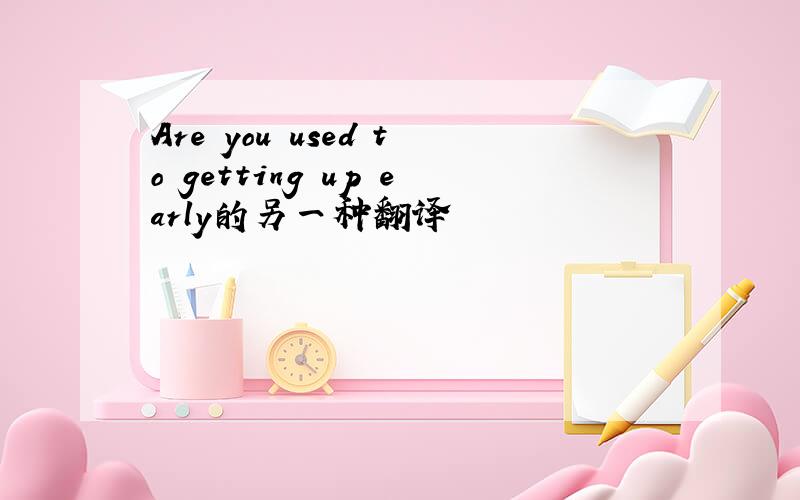 Are you used to getting up early的另一种翻译